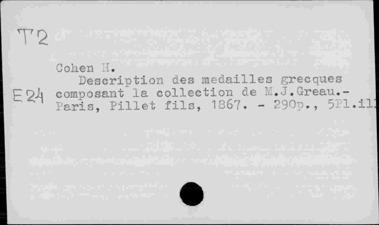 ﻿Є2А
Cohen H.
Description des médaillés grecques composant la collection de M.J.Greau.-Paris, Pillet fils, 1867. - 290p., 5Pl«il